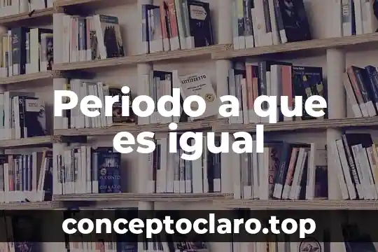 Periodo a que es igual