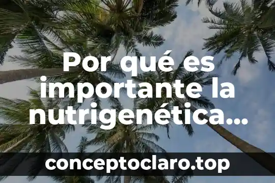 Por qué es importante la nutrigenética en las enfermedades