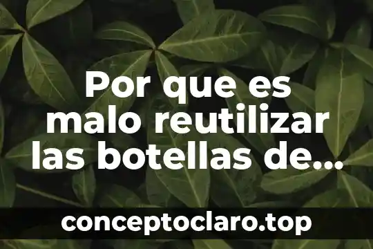 Por que es malo reutilizar las botellas de agua embotellada
