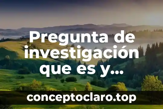 Que es idea de una investigacion cientifica 7 Pregunta de investigación que es y ejemplo
