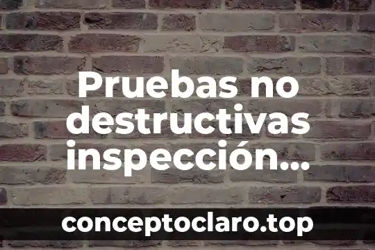 Pruebas no destructivas inspección visual que es