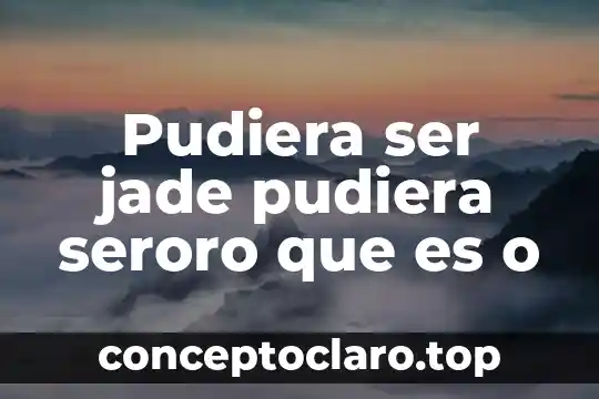 Pudiera ser jade pudiera seroro que es o