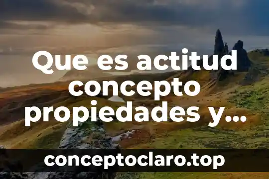 Que es actitud concepto propiedades y componentes