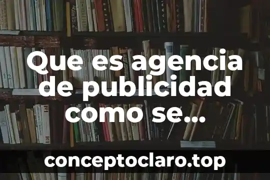 Que es agencia de publicidad como se organizan