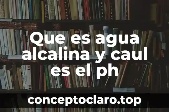Que es agua alcalina y caul es el ph