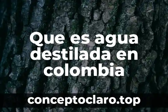 Que es el agua dulce y salada 4 Que es agua destilada en colombia