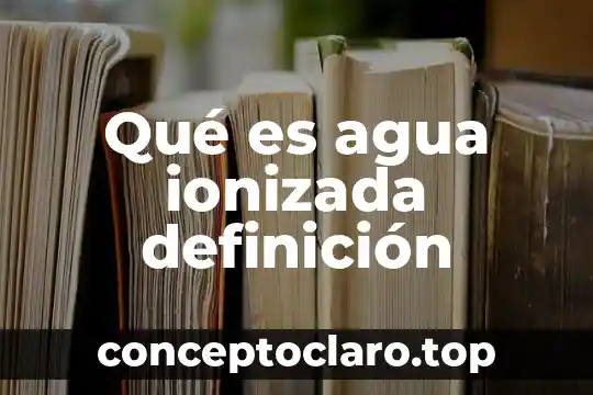Que es el agua de vitriolo 7 Qué es agua ionizada definición