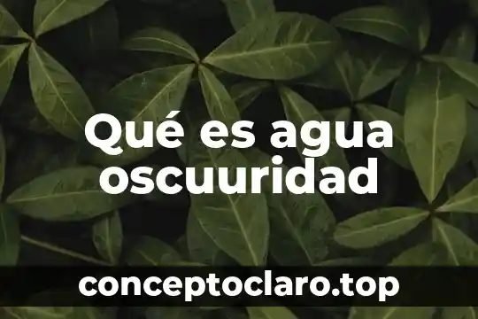 Qué es agua oscuuridad