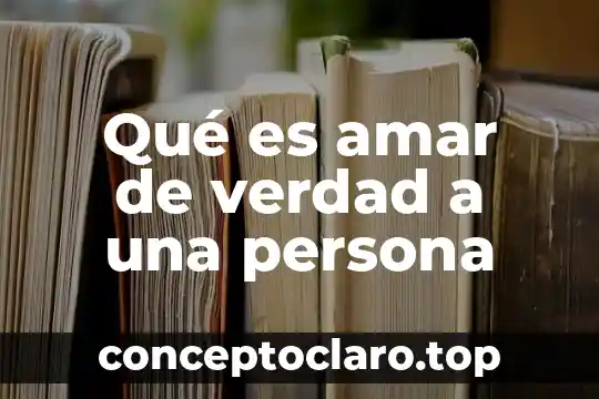 Qué es amar de verdad a una persona