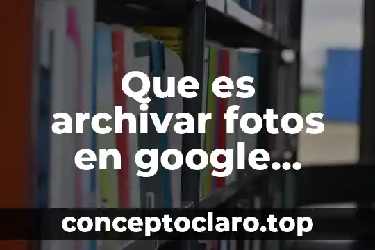 Que es archivar fotos en google fotos