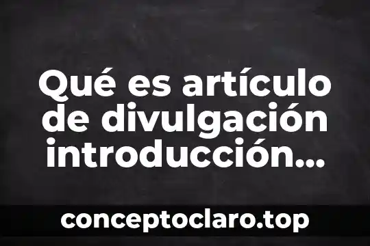 Qué es artículo de divulgación introducción desarrollo conclusión