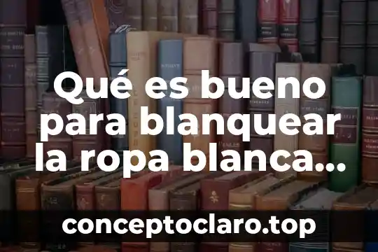 Qué es bueno para blanquear la ropa blanca percudida