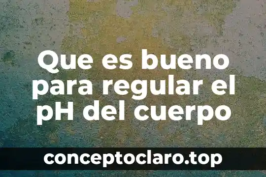 Que es bueno para regular el pH del cuerpo