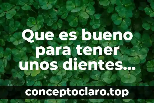 Qué es científico especializado de los dientes 3 Que es bueno para tener unos dientes blancos