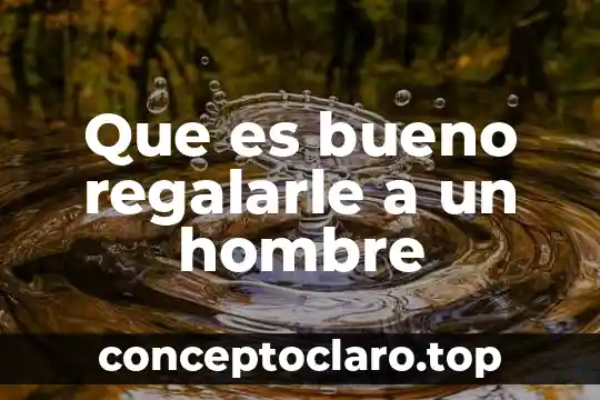 Que es bueno regalarle a un hombre