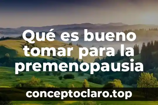 Qué es bueno tomar para la premenopausia