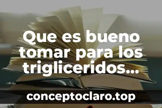 Que es bueno tomar para los trigliceridos altos