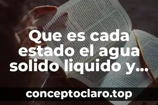 Que es cada estado el agua solido liquido y gaseoso