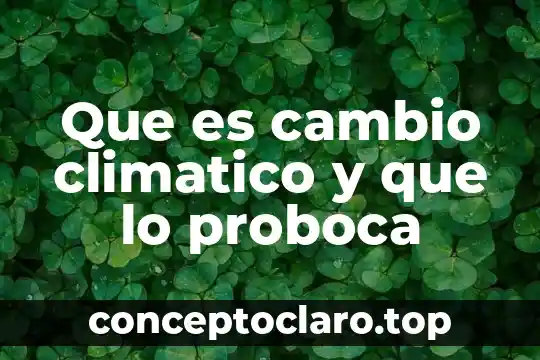 Cambio progresivo que es 5 Que es cambio climatico y que lo proboca