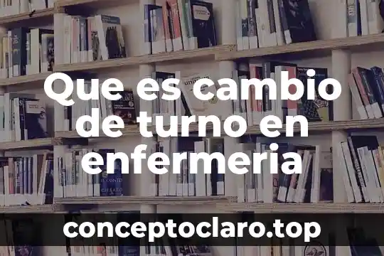 Conamed que es y enfermeria 4 Que es cambio de turno en enfermeria