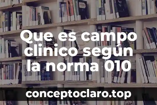 Que es campo clinico según la norma 010