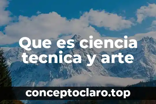 Que es ciencia tecnica y arte