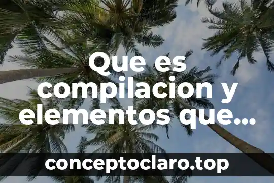 Que es compilacion y elementos que la comforman