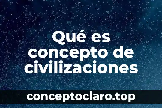 Qué es concepto de civilizaciones