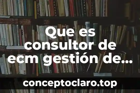 Que es consultor de ecm gestión de contenido con opentext