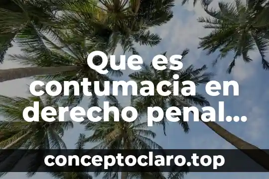 Que es contumacia en derecho penal colombiano