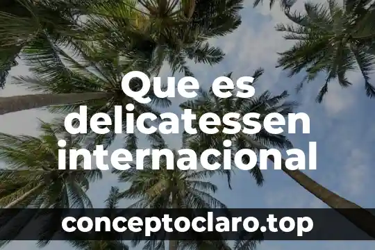Que es internacionalizacion internacional 3 Que es delicatessen internacional