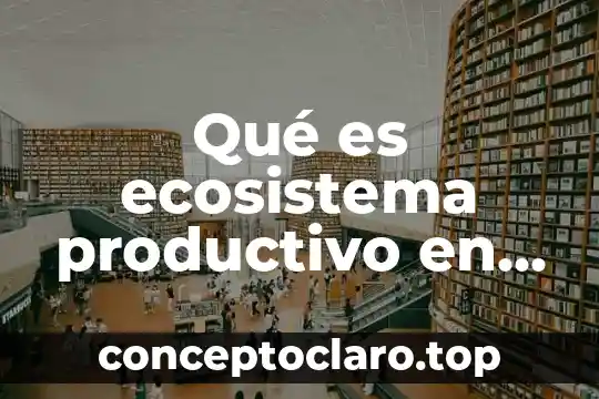 Que es el desrrolo del proceso productivo 4 Qué es ecosistema productivo en biología