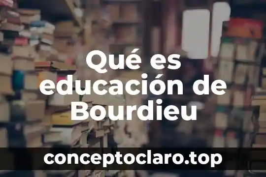 Que es el idealismo en la educacion 3 Qué es educación de Bourdieu