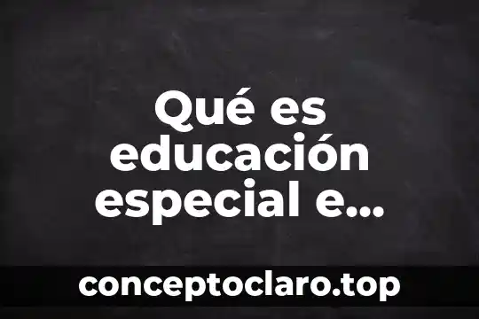 Qué es educación especial e inclusiva