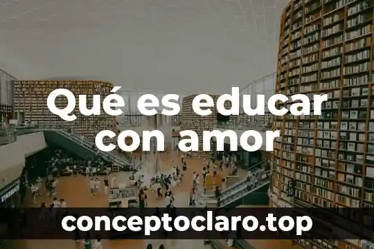Que es el amor sentimiento 7 Qué es educar con amor