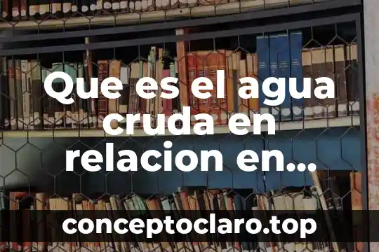 Que es el agua cruda en relacion en plantas tratadas