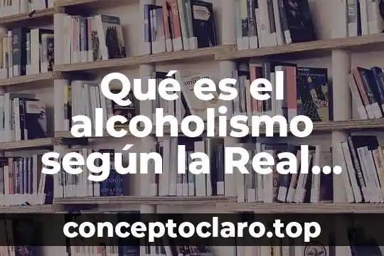 Que es acción real academia española 8 Qué es el alcoholismo según la Real Academia Española