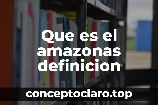 Que es el amazonas definicion