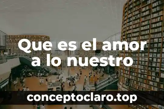 Que es el amor a lo nuestro