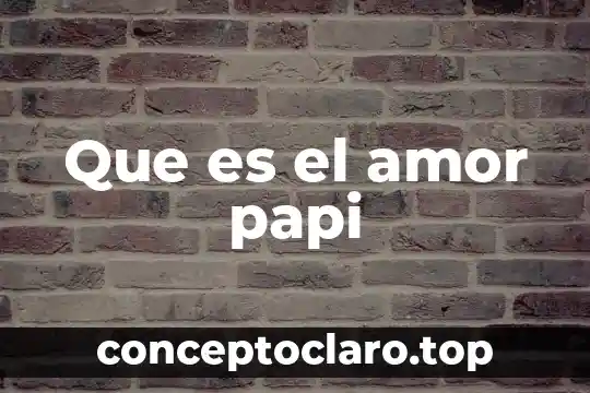 Que es el amor papi