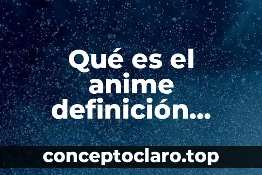 Qué es el anime definición corta