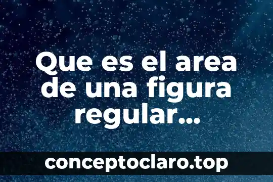 Qué es el área de una figura regular 8 Que es el area de una figura regular significa
