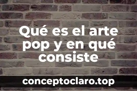 Qué es el arte pop y en qué consiste
