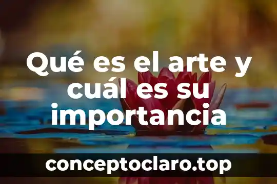 Qué es el arte y cuál es su importancia