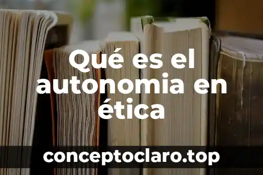 Que es autonomia y sus caracteristicas 4 Qué es el autonomia en ética