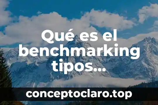 Qué es el benchmarking tipos metodología ventajas y desventajas