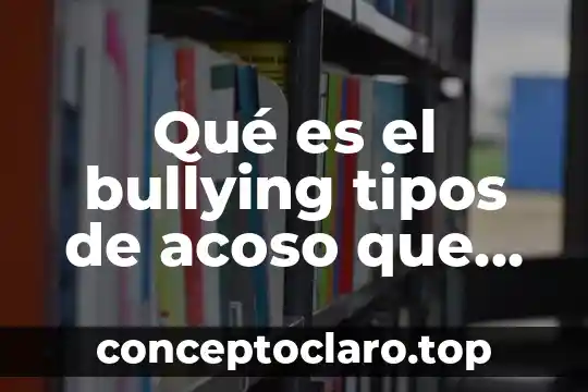Qué es el bullying tipos de acoso que existen