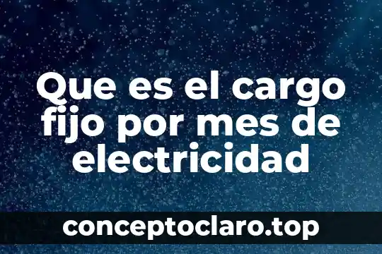 Que es el cargo fijo por mes de electricidad