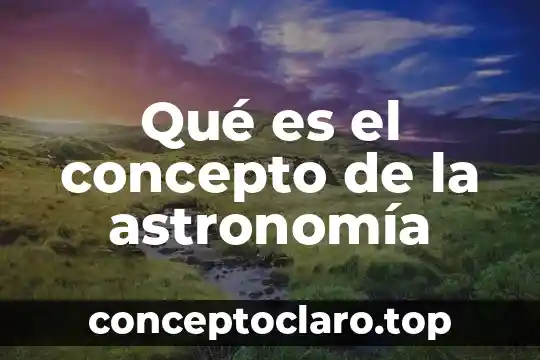 Qué es el concepto de la astronomía
