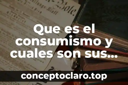 Que es el consumismo y cuales son sus consecuencias